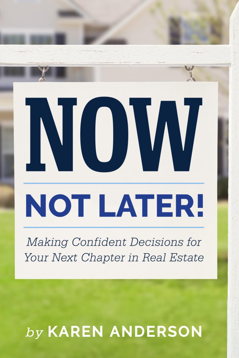 Now Not Later! Making Confident Decisions for Your Next Chapter in Real Estate by Karen Anderson